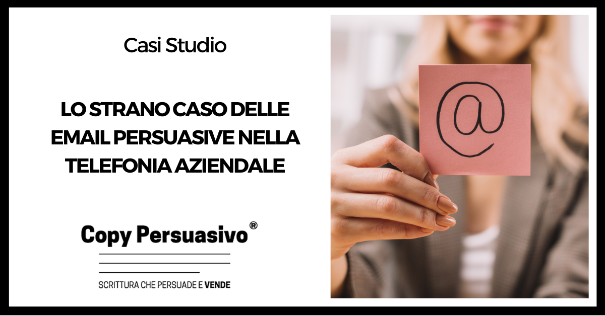 Lo strano caso delle email persuasive nella telefonia aziendale - Email Marketing, marketing B2B, marketing telefonia, copywriting Copy Persuasivo, strategia marketing,